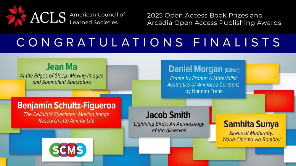 SCMS congratulating Jean Ma, Daniel Morgan, Benjamín Schultz-Figueroa, Jacob Smith, and Samhita Sunya, finalists for the 2025 ACLS Open Access Book Prizes & Arcadia Open Access Publishing Awards!