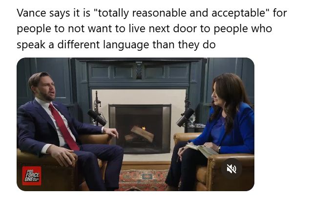 Screenshot of US Vice President JD Vance being interviewed, with this text: "Vance says it is 'totally reasonable and acceptable' for people to not want to live next door to people who speak a different language than they do"
