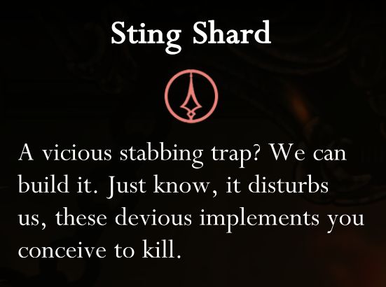 An item called a "sting shard," the Forge Daughter describes thus: A vicious stabbing trap? We can build it. Just know, it disturbs us, these devious implements you conceive to kill.