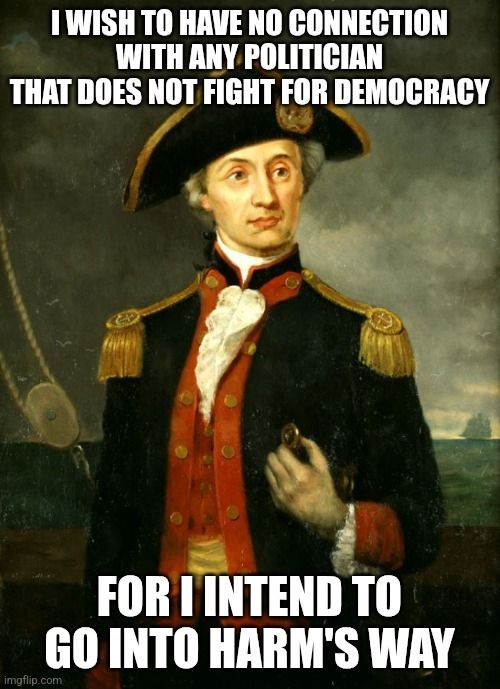 A meme of John Paul Jones, saying "I wish to have no connection with any politician that does not fight for democracy, for I intend to go into harm's way", a play on his famous quote.