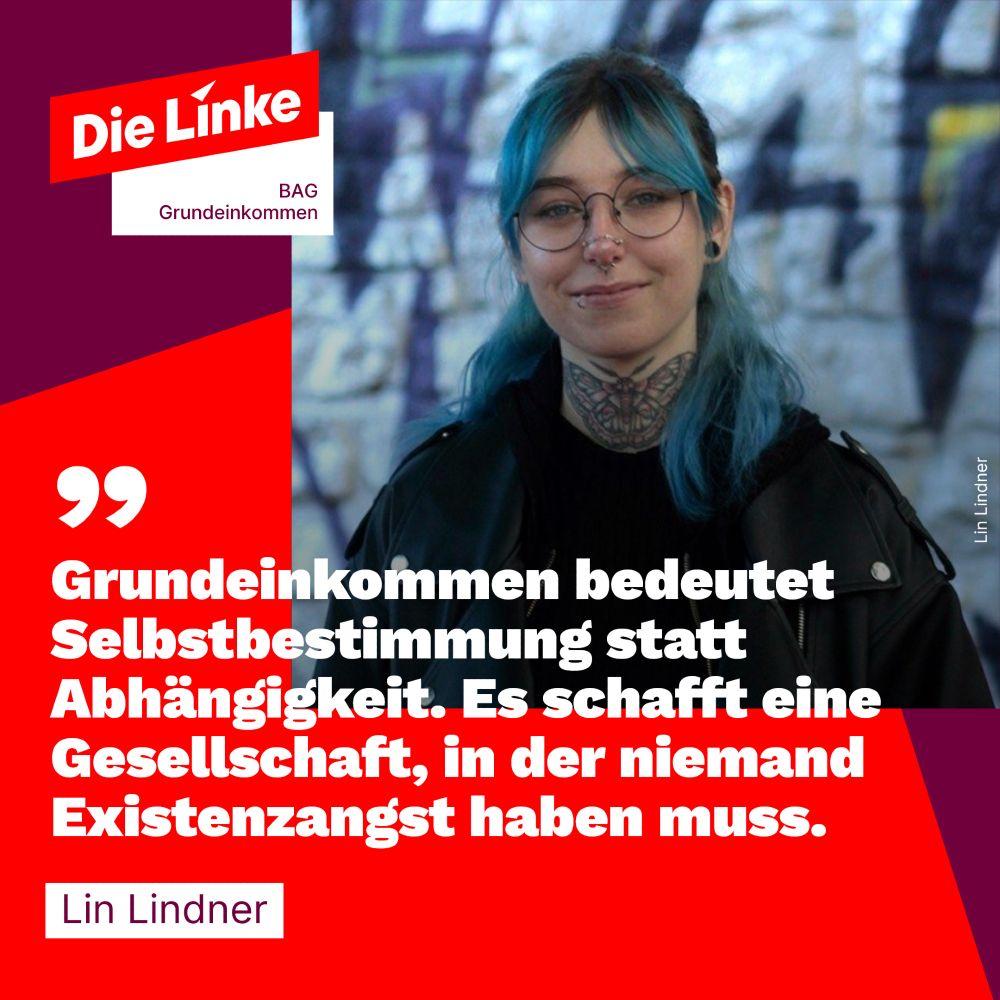 Das Bild zeigt ein Foto von Lin Lindner. Sie ist Mitglied der BAG Grundeinkommen und tritt als Direktkandidatin sowie auf Platz 3 der Landesliste Rheinland-Pfalz für Die Linke an. Dazu ist auf rotem Hintergrund das Logo der BAG Grundeinkommen abgebildet und folgendes Zitat: "Grundeinkommen bedeutet Selbstbestimmung statt Abhängigkeit. Es schafft eine Gesellschaft, in der niemand Existenzangst haben muss."