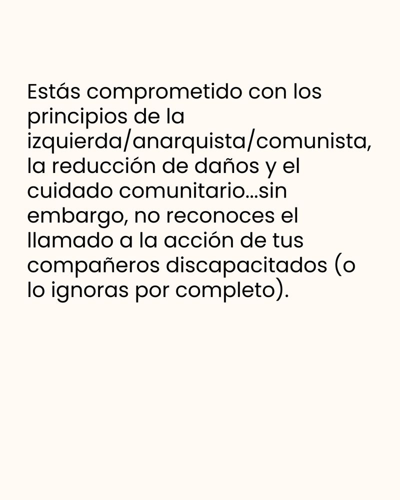 Estás comprometido con los principios de la izquierda/anarquista/comunista, la reducción de daños y el cuidado comunitario...sin embargo, no reconoces el llamado a la acción de tus compañeros discapacitados (o lo ignoras por completo).