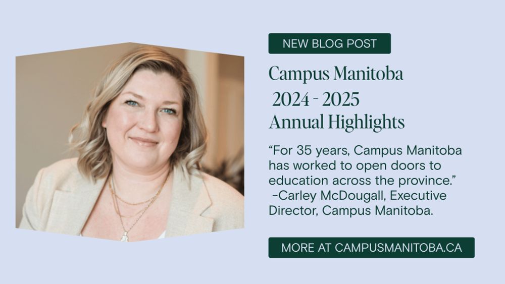 New Blog Post. Campus Manitoba 2024-2025 Annual Highlights. “For 35 years, Campus Manitoba has worked to open doors to education across the province.” Quote by Carley McDougall, Executive Director, Campus Manitoba. More at campusanitoba.ca.