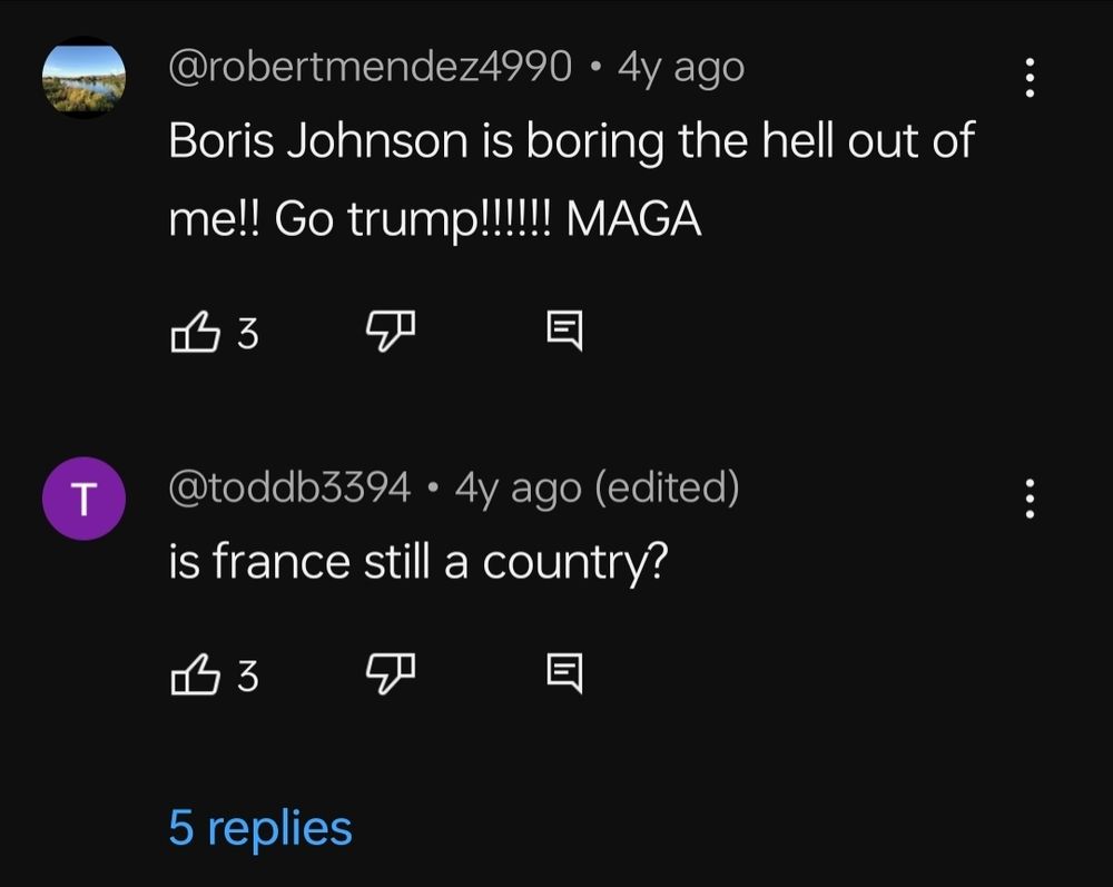 Robertmendez4990 says : "Boris Johnson is boring the hell out of me!!! Go trump!!!!!! MAGA"

Toddb3394 asks : "is france still a country?"