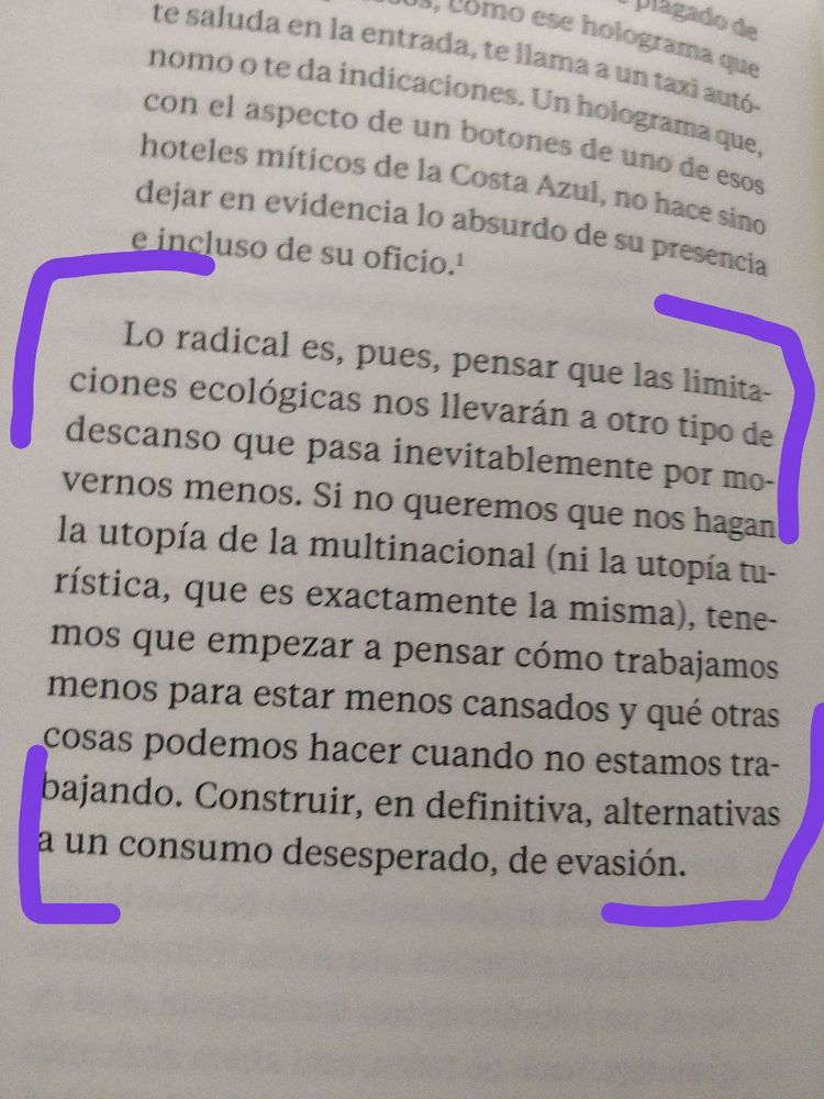 Lo radical es, pues, pensar que las limitaciones ecológicas nos llevarán a otro tipo de descanso que pasa inevitablemente por movernos menos (...) Construir, en definitiva, alternativas a un consumo desesperado, de evasión.