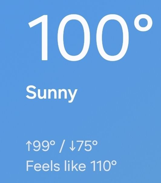 100 degrees outside. Feels like 110. According to weather app