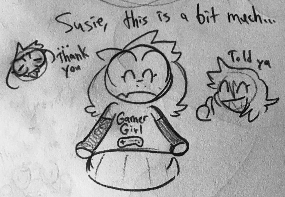 A doodle of Ralsei from Deltarune. She's holding out a shirt she's wearing that Susie gave her that says "Gamer Girl" on the front.
Ralsei says "Susie, this is a bit much...       Thank you."
Susie replies with "Told ya", giving a thumbs up