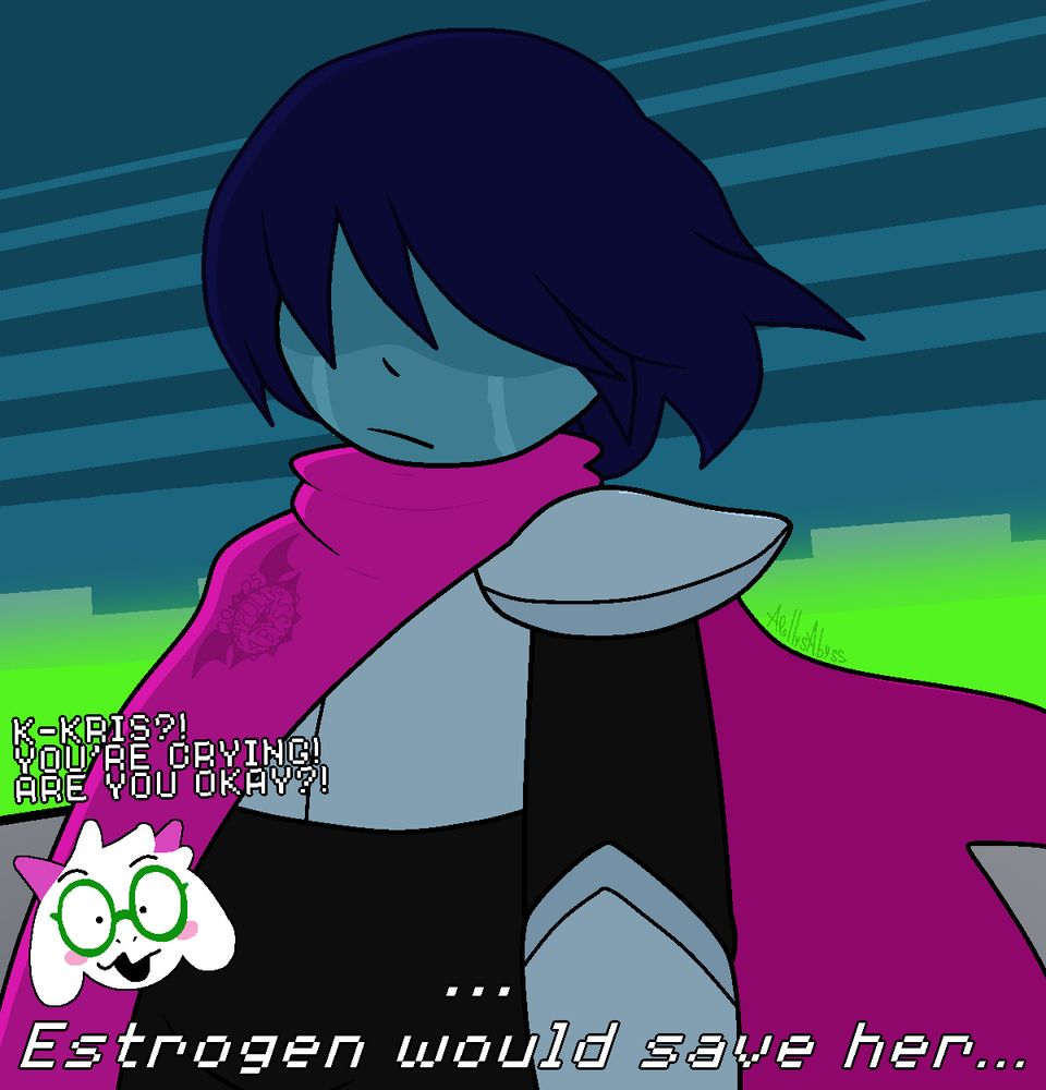 Kris stands on the other side of Ralsei, tears rolling down their cheeks.

"...Estrogen would save her."

A little Ralsei in the corner is going "K-KRIS?! YOU'RE CRYING! ARE YOU OKAY?!"