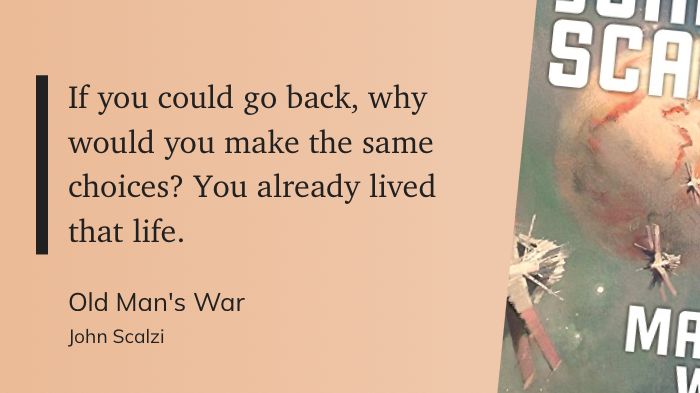 A quote from John Scalzi's OLD MAN'S WAR: "If you could go back, why would you make the same choices? You already lived that life."