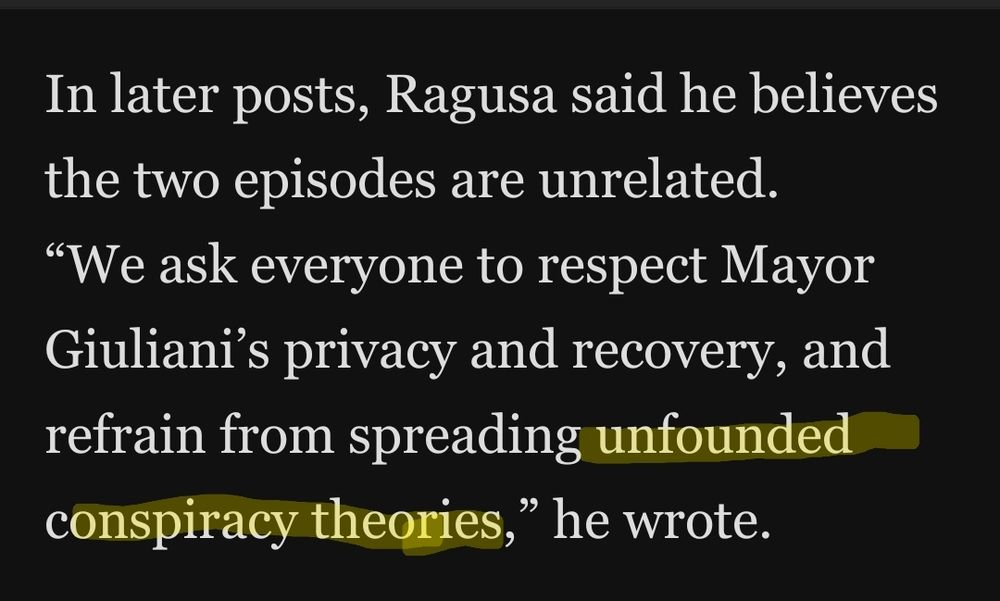 text from Washington Post: In later posts, Ragusa said he believes the two episodes are unrelated. “We ask everyone to respect Mayor Giuliani’s privacy and recovery, and refrain from spreading unfounded conspiracy theories,” he wrote.