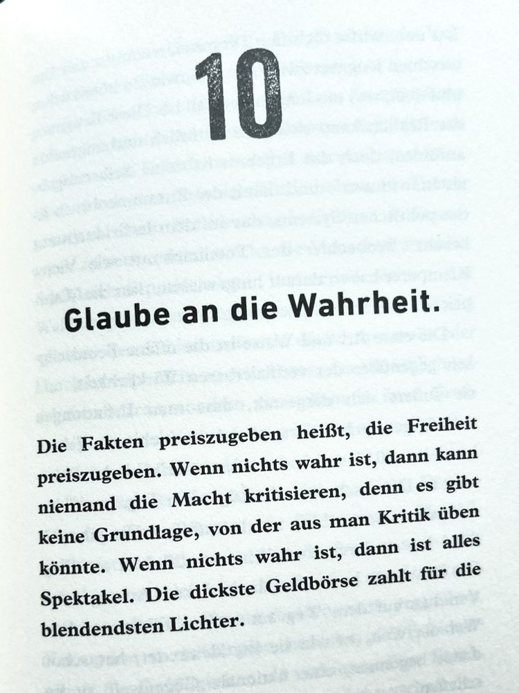 Screenshot einer Buchseite:

"Glaube an die Wahrheit.

Die Fakten preiszugeben heißt, die Freiheit preiszugeben. Wenn nichts wahr ist, dann kann niemand die Macht kritisieren, denn es gibt keine Grundlage, von der aus man Kritik üben könnte. Wenn nichts wahr ist, dann ist alles Spektakel. Die dickste Geldbörse zahlt für die blendendsten Lichter."