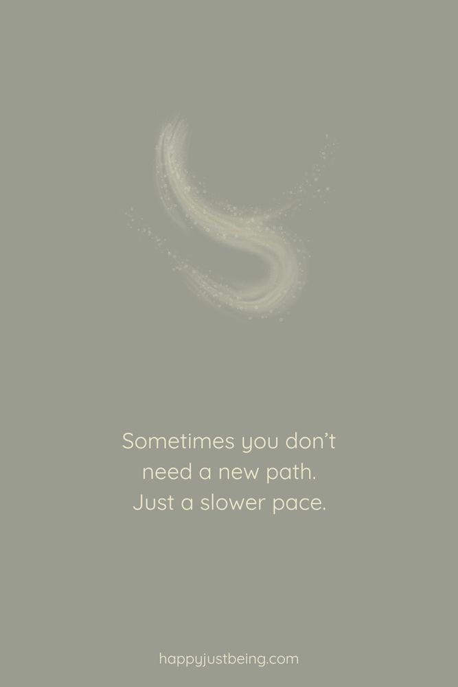 Sometimes you don’t need a new path.
Just a slower pace.