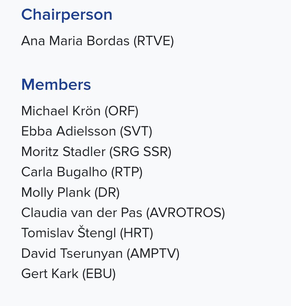 Chairperson
Ana Maria Bordas (RTVE)

Members
Michael Krön (ORF)
Ebba Adielsson (SVT)
Moritz Stadler (SRG SSR)
Carla Bugalho (RTP)
Molly Plank (DR)
Claudia van der Pas (AVROTROS)
Tomislav Stengl (HRT)
David Tserunyan (AMPTV)
Gert Kark (EBU)