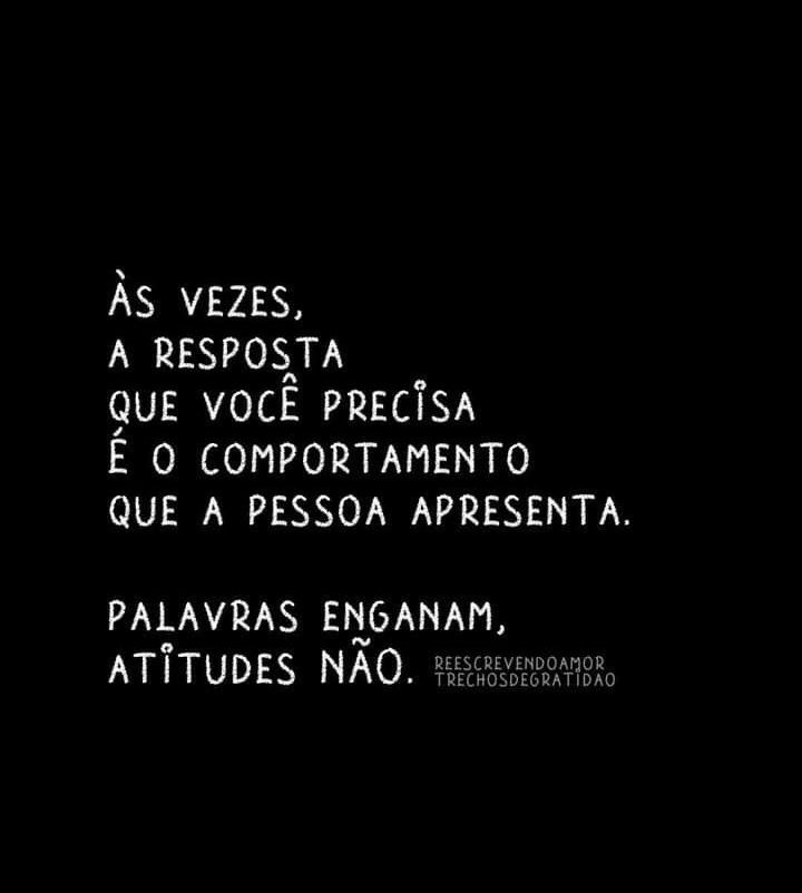 Frase: Às vezes a resposta que você precisa é o comportamento que a pessoa apresenta.
Palavras enganam, atitudes não.