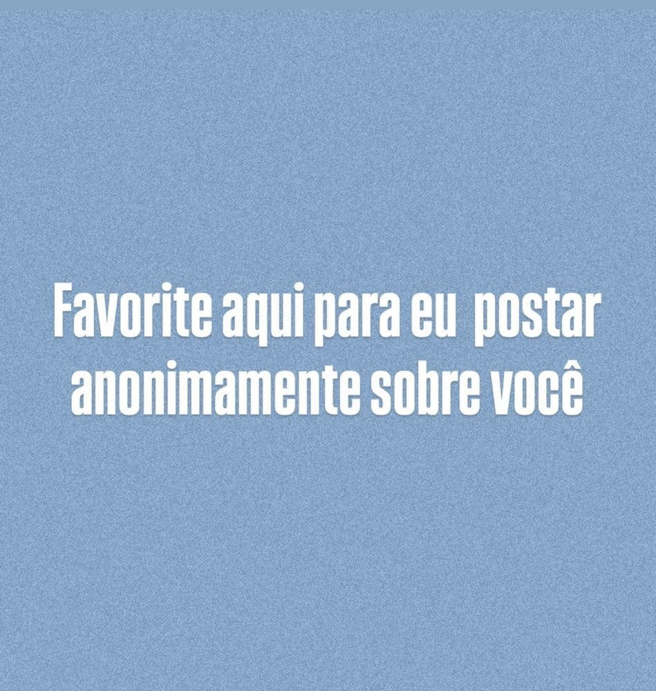 Frase: Favorita aqui para eu postar anonimamente sobre você 