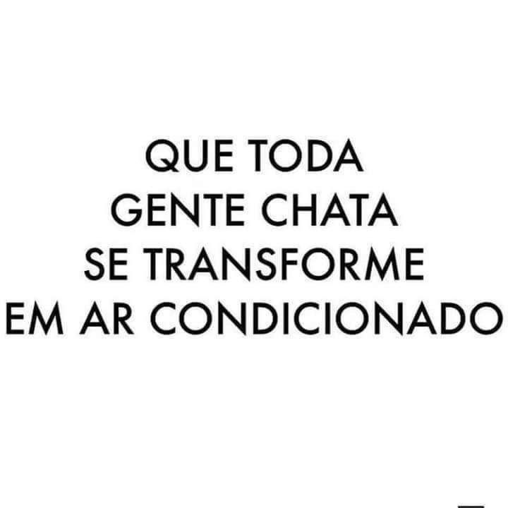 Que toda gente chata se transforme em ar condicionado 