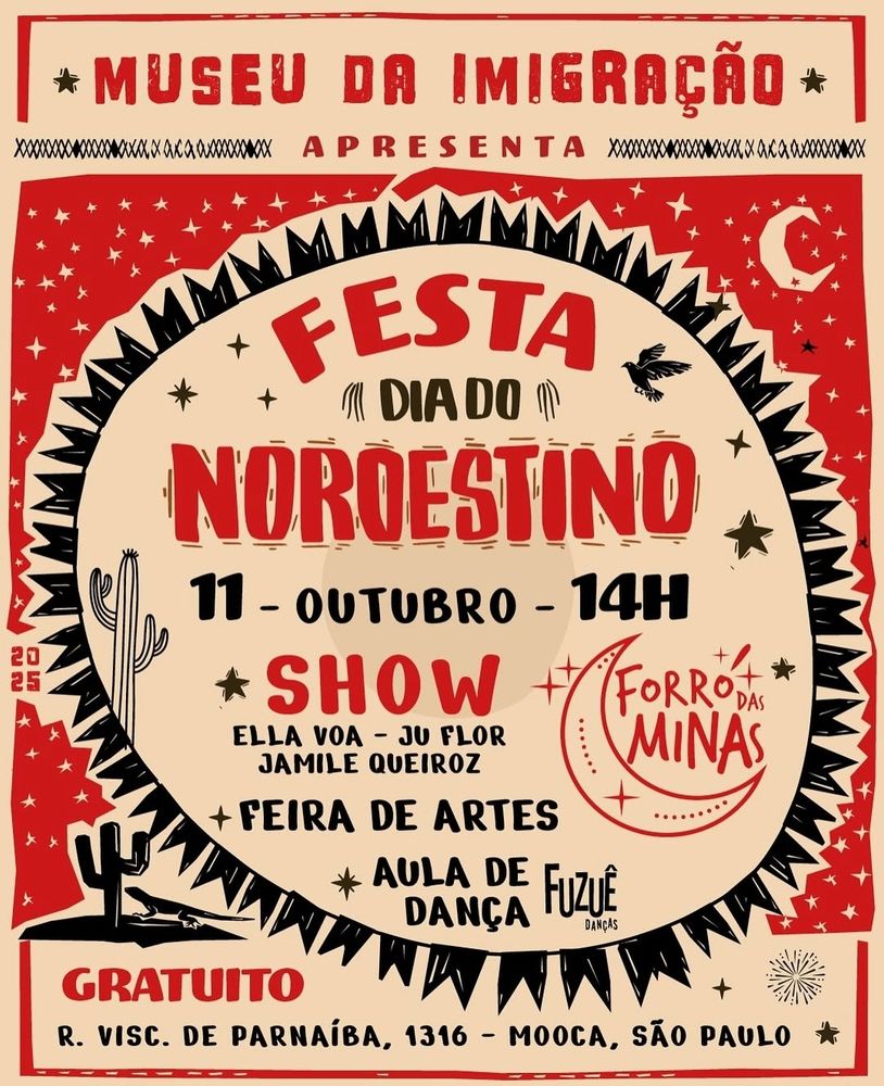(convite digital em estilo de xilogravura em bege, vermelho e preto)
Museu da Imigração apresenta:
Festa dia do nordestino
11 de outubro, a partir das 14
Show Forró das Minas com Ella Voa, Ju Flor, Jamile Queiroz.
Feira de artes
Aula de dança com Fuzuê danças
GRATUITO 
Rua Visconde de Parnaíba, 1316 - Mooca, São Paulo