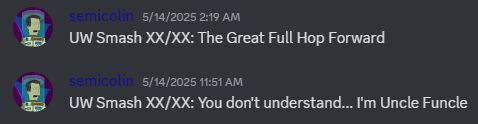 DISCORD SCREENSHOT:
UW Smash XX/XX: The Great Full Hop Forward
UW Smash XX/XX: You don't understand... I'm Uncle Funcle