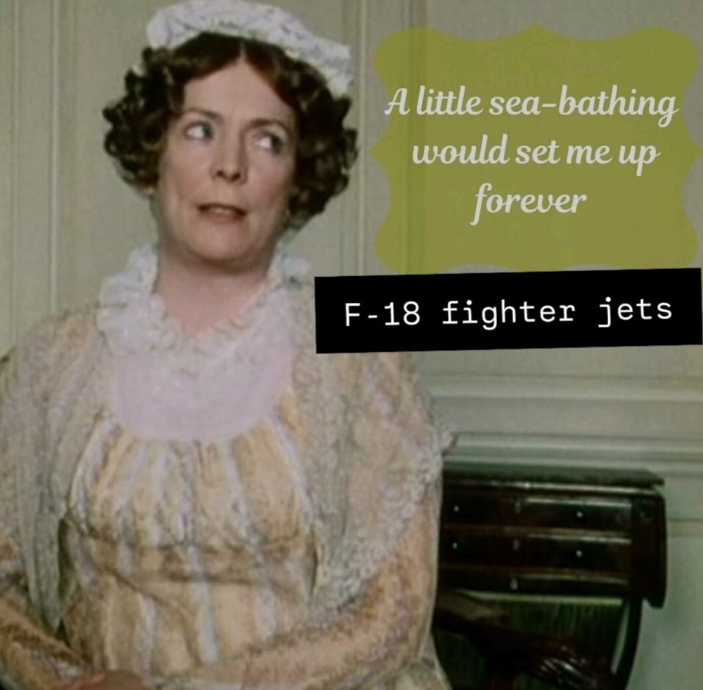 Picture of Mrs. Bennet from the 1985 BBC Pride and Prejudice saying "a little sea-bathing would set me up forever." Mrs. Bennet's names is covered by a new quote attribution: f-18 fighter jets.