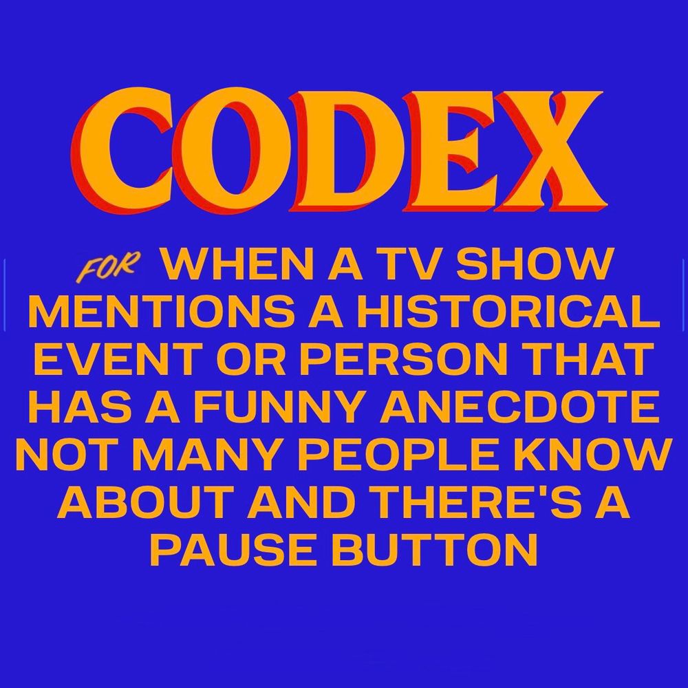 The Zohran Mamdani campaign sign but instead of ZOHRAN it says CODEX and instead of “for NEW YORK CITY” it says “FOR WHEN A TV SHOW MENTIONS A HISTORICAL EVENT OR PERSON THAT HAS A FUNNY ANECDOTE NOT MANY PEOPLE KNOW ABOUT AND THERE'S A PAUSE BUTTON”