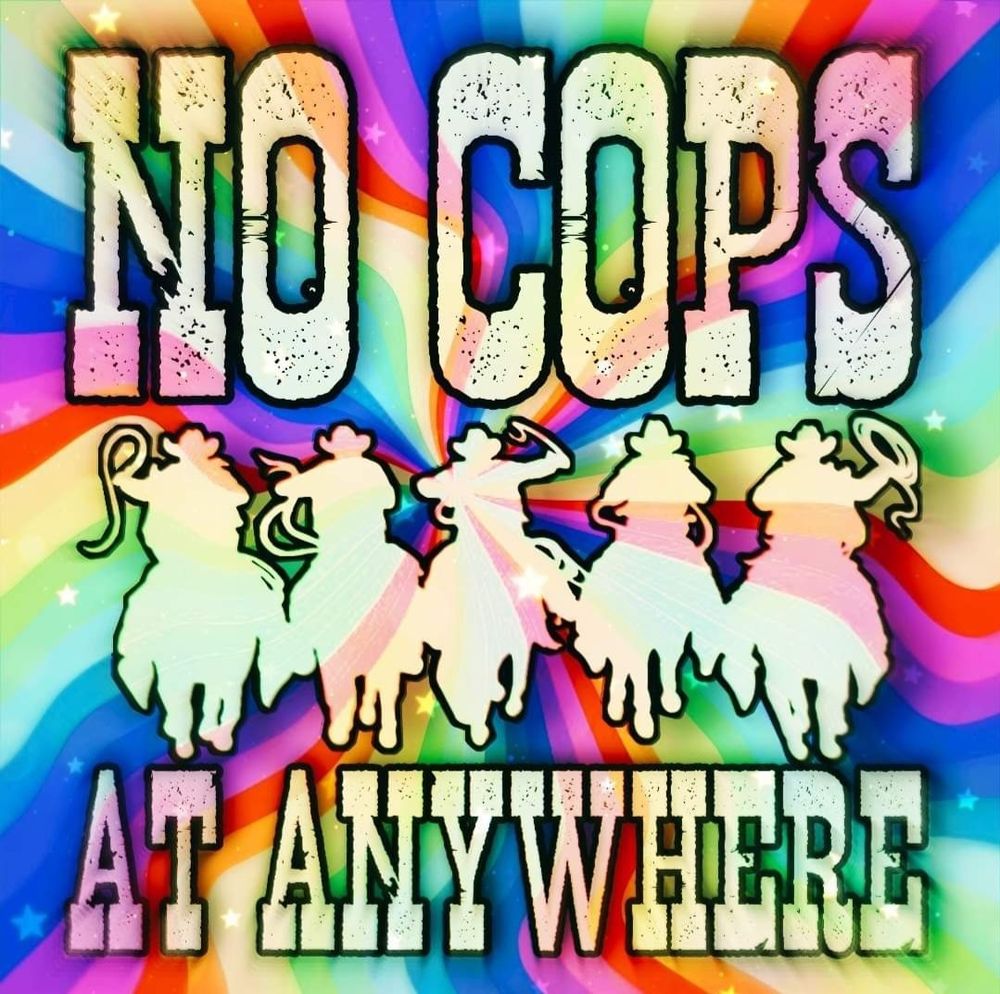 Derivation of the "no cops at pride" motto, reading "no cops at anywhere" instead.