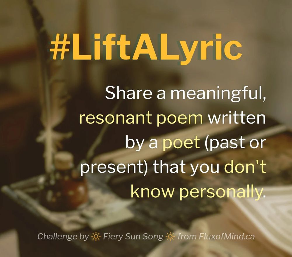Background is a blurred and darkened stock photo of a quill, ink, and parchment on a desk. 

The text reads: 
#LiftALyric 
Share a meaningful, resonant poem by a poet (past or present) that you don't know personally. 

Challenge by Fiery Sun Song from Fluxofmind.ca