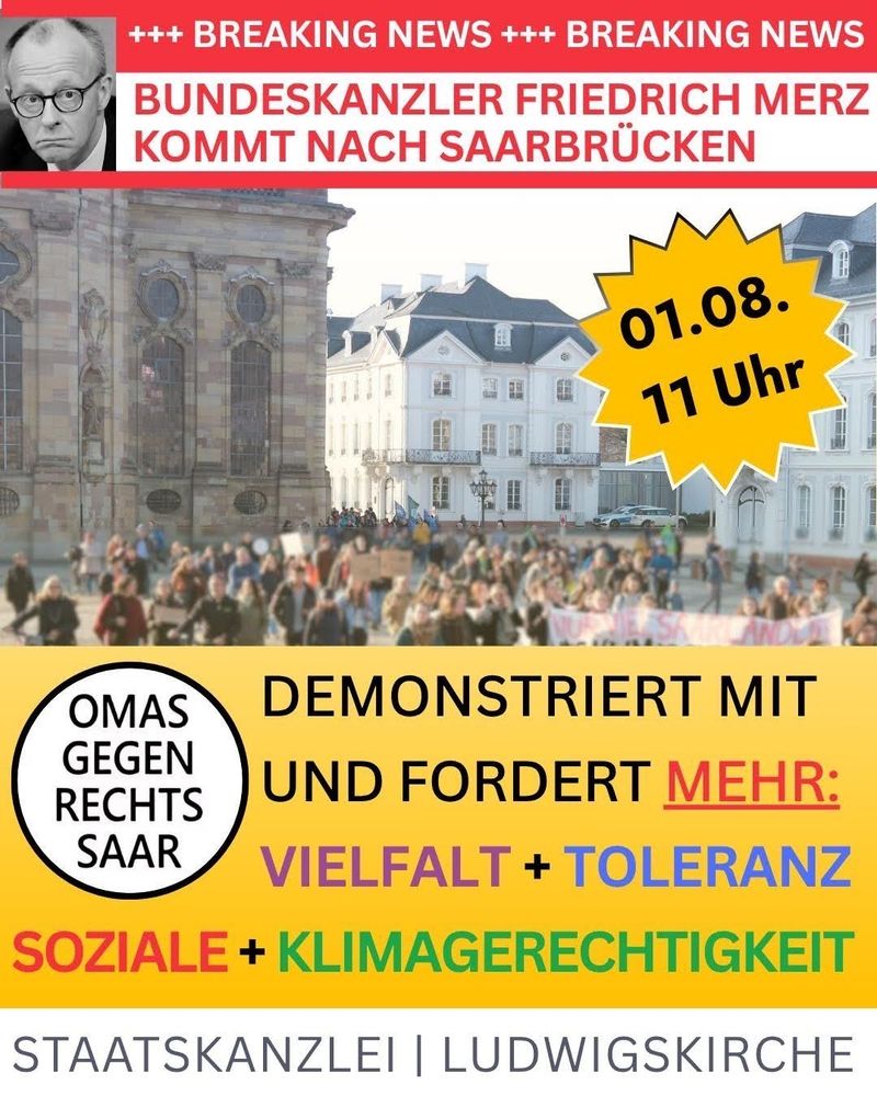 Zu sehen ist ein verschwommenes Foto vom Ludwigsplatz in Saarbrücken mit demonstrierenden Menschen davor. 
Text: 
Bundeskanzler Friedrich Merz kommt nach Saarbrücken 
01.08. um 11 Uhr 
Logo: OMAS GEGEN RECHTS SAAR 
Demonstriert mit uns und fordert 
MEHR Vielfalt + Toleranz, soziale + Klimagerechtigkeit
Staatskanzlei | Ludwigskirche 