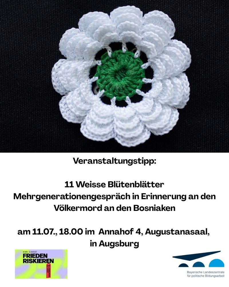 Veranstaltungstipp: 11 weiße Blütenblätter. Mehrgenerationengespräch in Erinnerung an den Völkermord an den Bosniaken am 11. Juli um 18.00 Uhr im Annahof 4, Augustanasaal, Augsburg. Zu sehen ist die weiße Erinnerungsblume an Srebrenica (11 weiße Blütenblätter um einen grünen Kelch, hier in gehäkelter Variante)