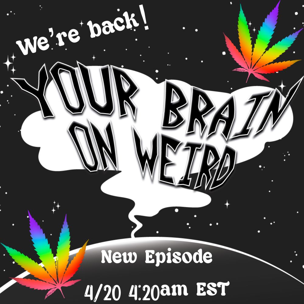 We’re Back!
Your brain on weird podcast logo atop smoke cloud, new episode 4/20 at 4:20am EST. rainbow weed leaves in upper right and bottom left corners. 
