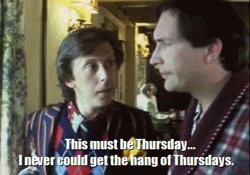 This must be a Thursday...
I never could get the hang of Thursdays. 
Quote from Hitchhiker's guide to the galaxy