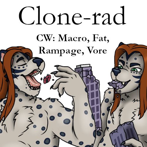 Clone-rad

CW: Macro, Fat, Rampage, Vore