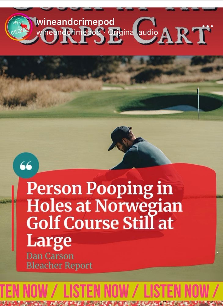 
wineandcrimepod
Person Pooping in Holes at Norwegian Golf Course Still at
Large
Dan Carson
Bleacher Report
TEN NOW / LISTEN NOW / LISTEN NOW /