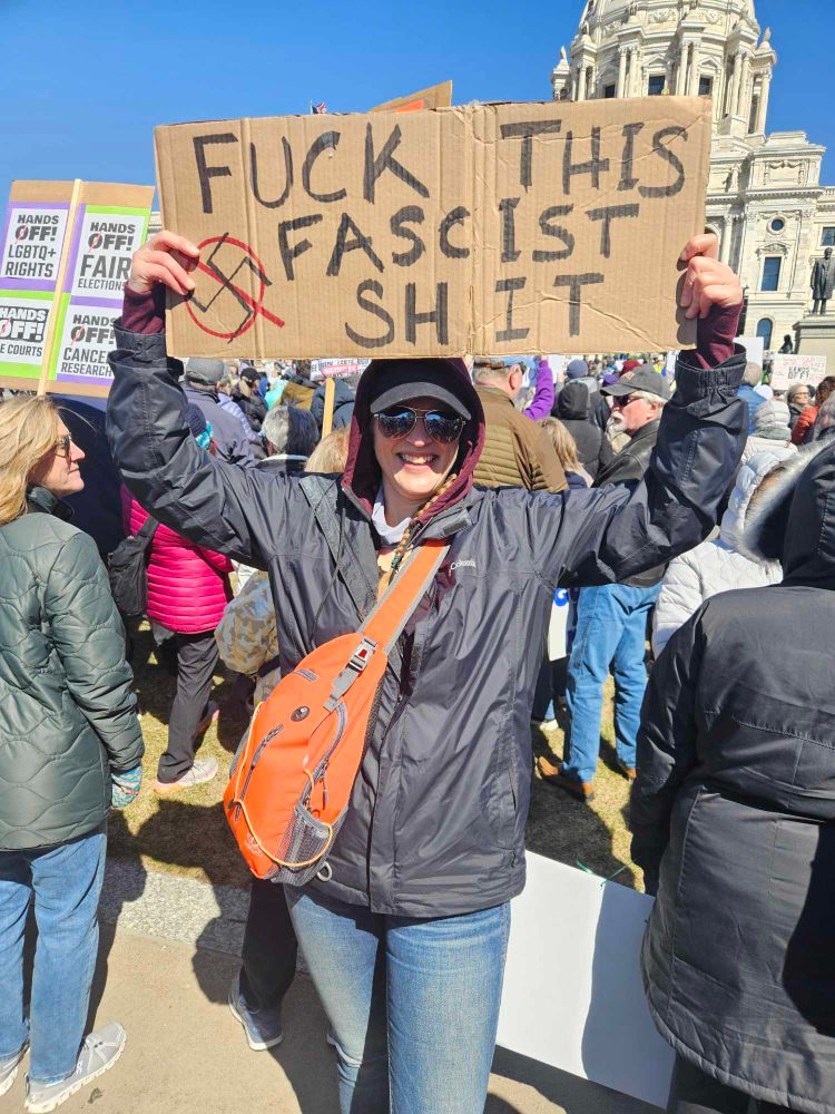 Me at the Hands Off Protest at the MN State Capitol in St Paul MN April 5, 2025 holding up my sign that reads, in thick black sharpie,

FUCK THIS FASCIST SHIT
with a swastika in the corner with a red circle and line through it over the symbol 
