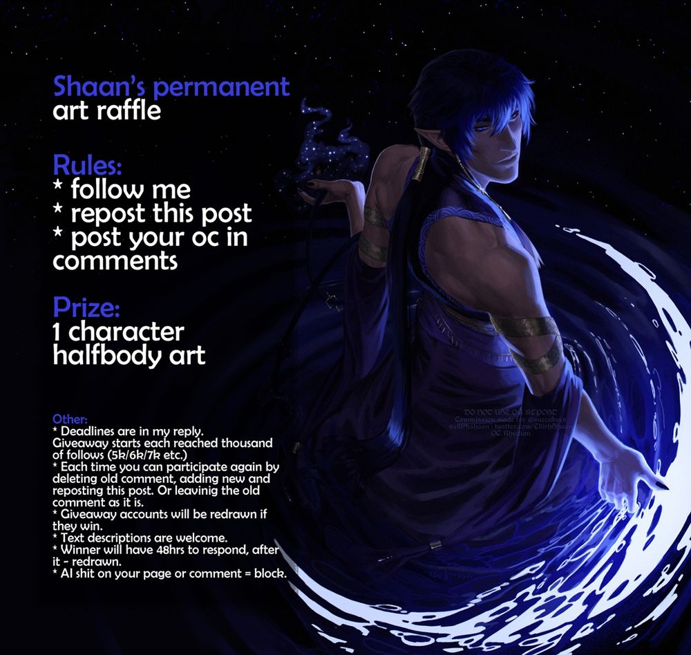 art raffle poster, text:

Shaan’s permanent art raffle
Rules:
* follow me
* repost this post
* post your oc in comments

Prize: 
1 character halfbody art


Other: 
* Deadlines are in my reply.
Giveaway starts each reached thousand 
of follows (5k/6k/7k etc.)
* Each time you can participate again by deleting old comment, adding new and reposting this post. Or leavinig the old comment as it is.
* Giveaway accounts will be redrawn if they win.
* Text descriptions are welcome.
* Winner will have 48hrs to respond, after it - redrawn.
* AI shit on your page or comment = block.