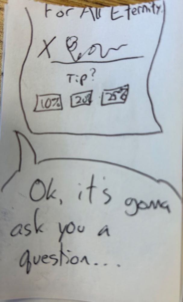 A closeup of the bottom of the paper he was holding up. All we can see is “…for all eternity.” Underneath is a signature. Yet underneath *that* is a selection of tip amounts (10%, 20%, and 25%) with the devil saying “ok, it’s gonna ask you a question…”
