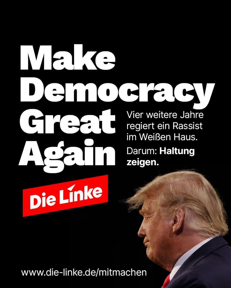 Foto von Donald Trump unten rechts auf schwarzem Grund mit der Schrift: Make Democracy Great Again - Vier weitere Jahre regiert ein Rassist im Weißen Haus. Darum: Haltung zeigen.“
Darunter der Link www.die-linke.de/mitmachen