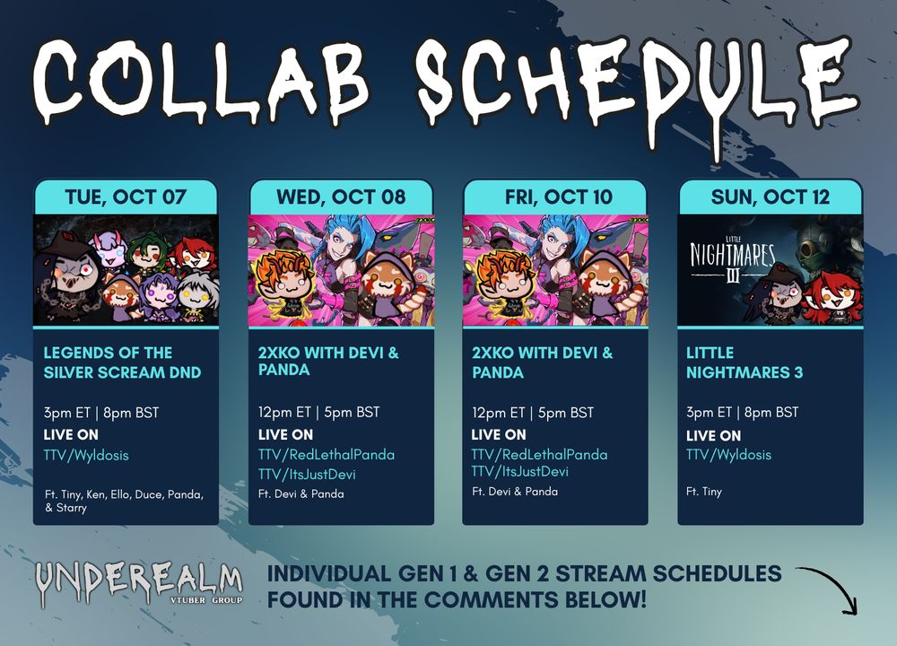 Collab Schedule

Tue Oct 07 Legends of the Silver Scream DND
3pm ET / 8pm BST
Live On TTV/Wyldosis
Ft. Tiny, Ken, Ello, Duce, Panda & Starry

Wed Oct 08 2XKO
12pm ET / 5pm BST
Live On TTV/RedLethalPanda & TTV/ItsJustDevi

Fri Oct 10 2XKO
12pm ET / 5pm BST
Live On TTV/RedLethalPanda & TTV/ItsJustDevi

Sun Oct 12 Little Nightmares 3
3pm ET / 8pm BST
Live On TTV/Wyldosis
Ft. Tiny

Individual Gen 1 & Gen 2 Stream Schedules found in the comments below!