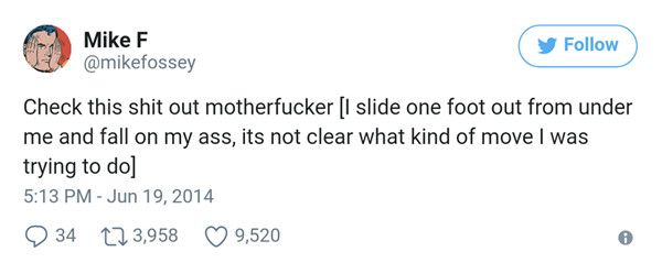 MikeF tweet "Check this shit out motherfucker [I slide one foot out from under me and fall on my ass, its not clear what kind of move I was trying to do"
