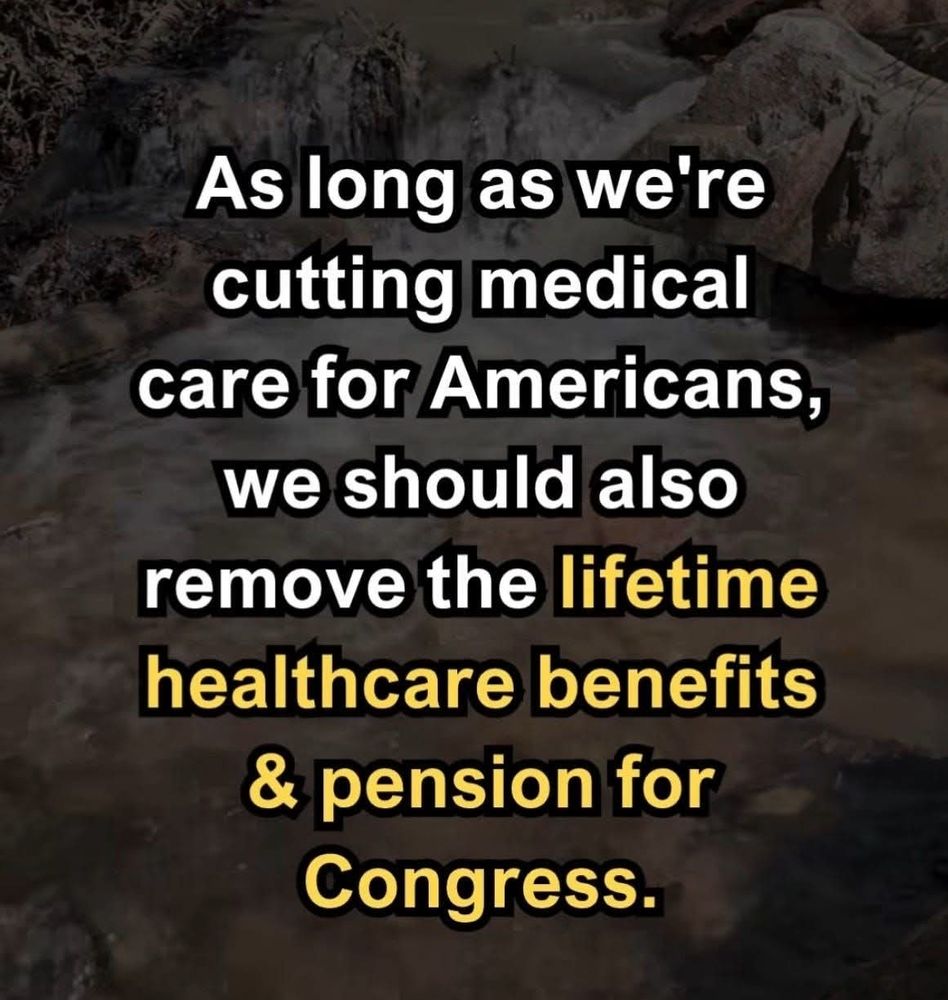 "As long as we're cutting medical care for Americans, we should also remove the lifetime healthcare benefits & pension for Congress."