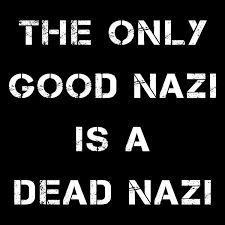 The only good Nazi is a dead Nazi. 