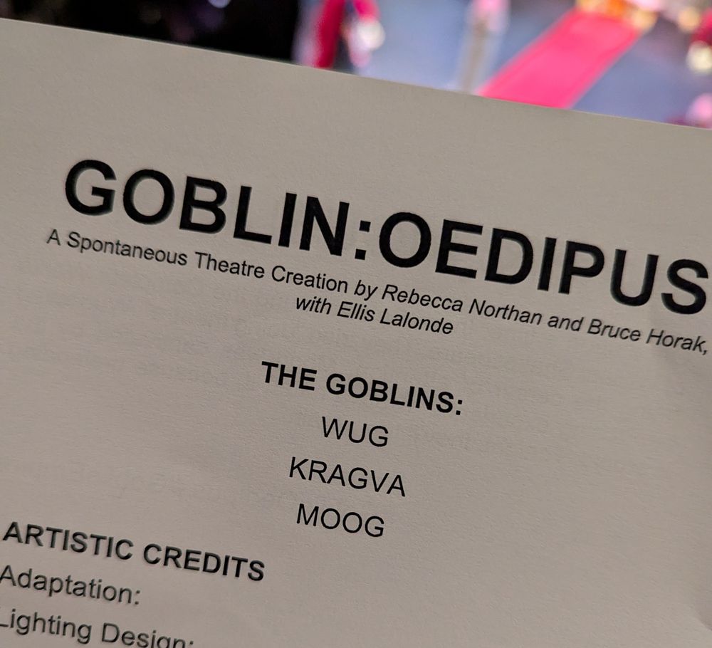 "Goblin: Oedipus"
A spontaneous theatre creation by Rebecca northan and Bruce Horak, with Ellis Lalonde.
The goblins: WUG, KRAGVA, MOOG.