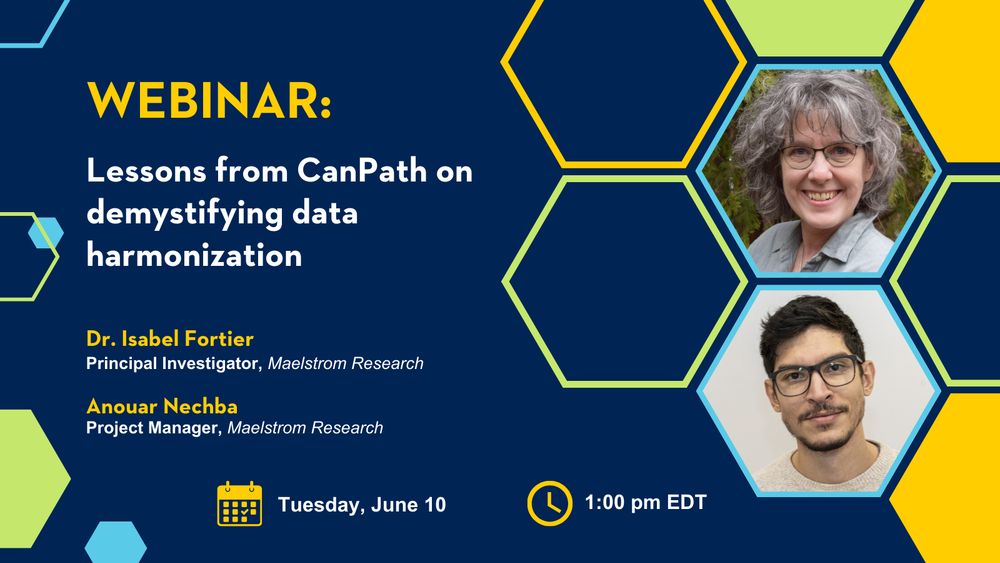 CanPath Webinar: Lessons from CanPath on demystifying data harmonization. Dr. Isabel Fortier, Principal Investigator, Maelstrom Research. Anouar Nechba, Project Manager, Maelstrom Research. Tuesday, June 10, 2025. 1:00 pm - 2:00 pm EDT.