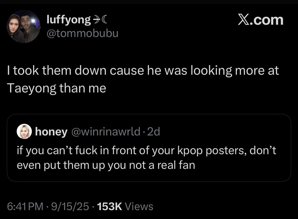 Tweet by luffyong
@tommobubu

I took them down cause he was looking more at Taeyong than me

Quoted tweet by honey @winrinawrld 
if you can't fuck in front of your kpop posters, don't even put them up you not a real fan