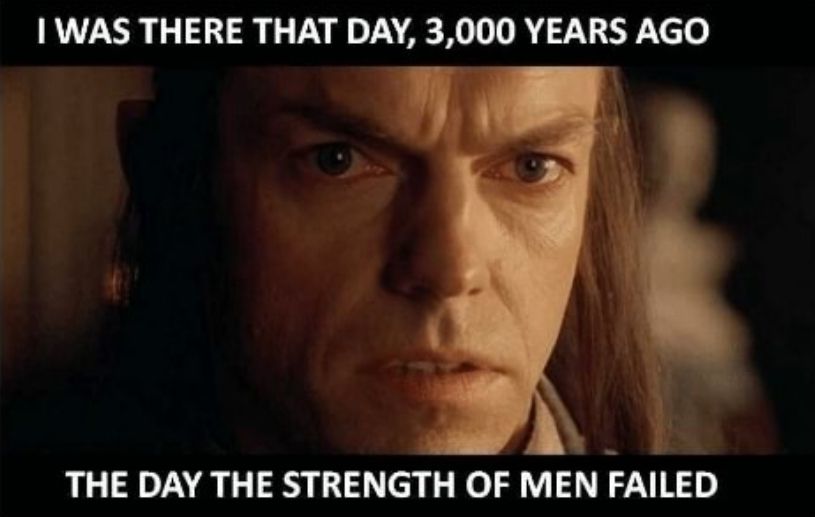 screencap of Elrond in lord of the rings, captioned with his line "I was there that day, 3,000 years ago. The day the strength of men failed."
