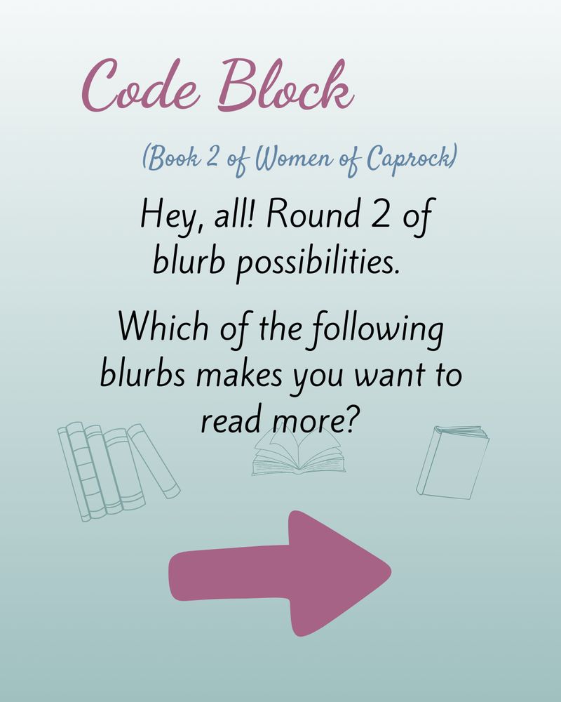 Light green background with the words: Code Block (Book 2 of Women of Caprock)
Hay, all! Round 2 of blurb possibilities. Which of the following blurbs makes you want to read more?