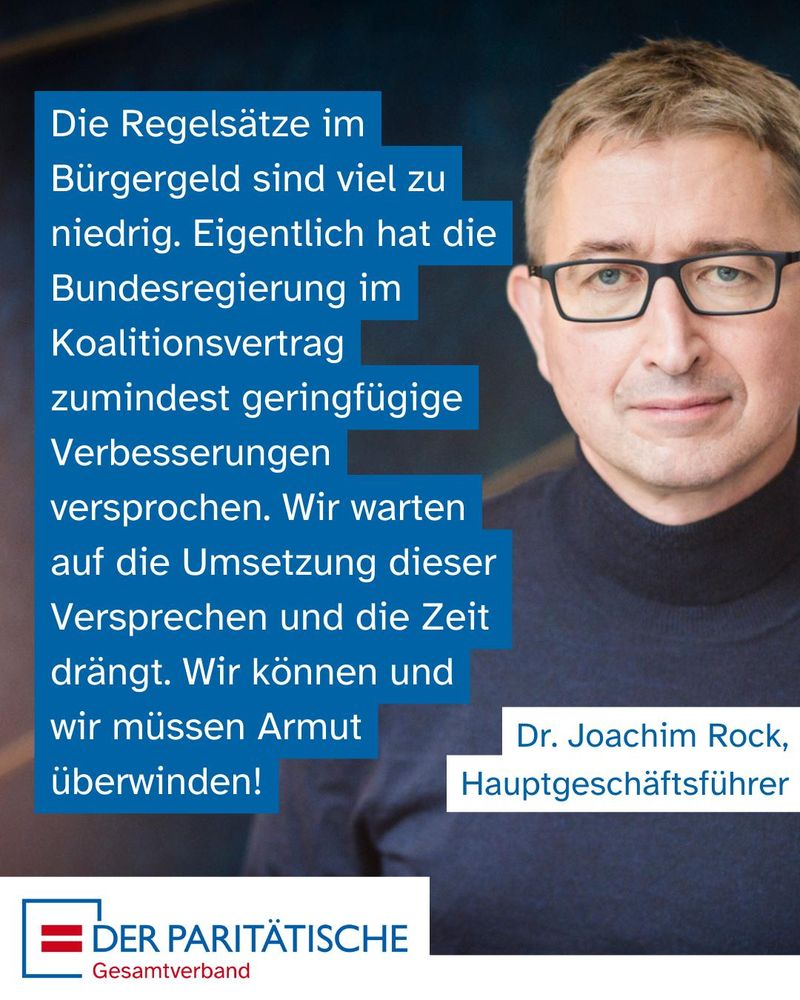 Zitat von Dr. Joachim Rock, Hauptgeschäftsführer des Paritätischen Gesamtverbandes: Die Regelsätze im Bürgergeld sind viel zu niedrig. Eigentlich hat die Bundesregierung im Koalitionsvertrag zumindest geringfügige Verbesserungen versprochen. Wir warten auf die Umsetzung dieser Versprechen und die Zeit drängt. Wir können und wir müssen Armut überwinden!