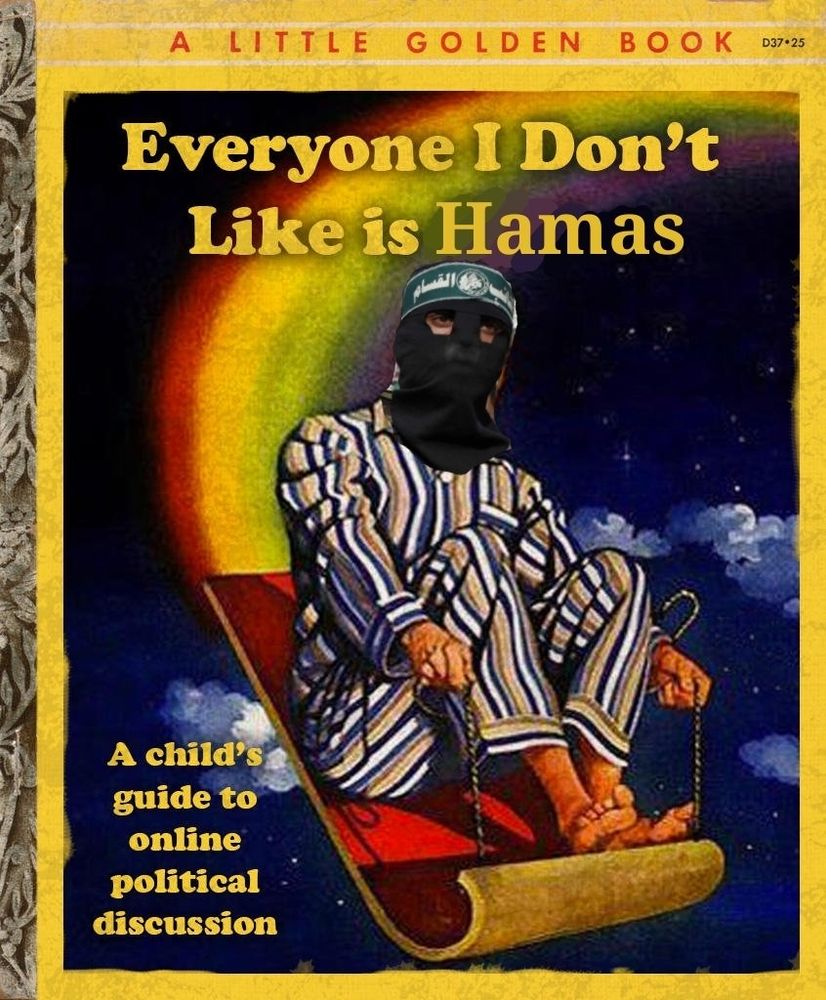 A mock image of a childrens book titled:

Everyone I don't like is Hamas

A child's guide to online political discussion.

The cover depicts a man in pajamas riding a sled with a rainbow trailing behind him. The man is wearing a balaclava and a head band associated with Hamas. I don't know what the head band says or what it's propper name is.