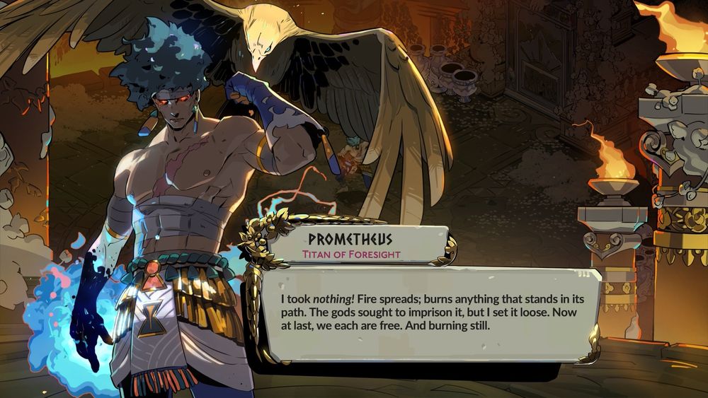 A screenshot of Hades 2 - Prometheus Titan of Foresight, an imposing titan with red eyes, hand ablaze, chest scarred and bandaged, with a bird on his arm. Prometheus retorts “I took nothing! Fire spreads; burns anything that stands in its path. The gods sought to imprison it, but I set it loose. Now at last, we each are free. And burning still.”