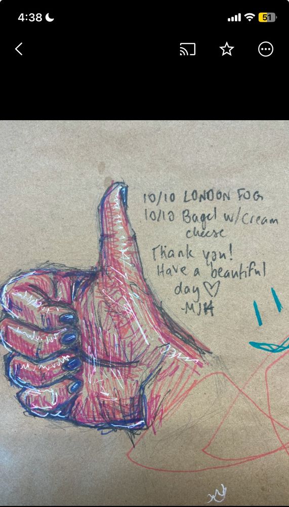 A pink and purple drawing of my left hand giving a thumbs up on a brown paper tablecloth, with “10/10 London fog, 10/10 bagel w/cream cheese! Thank you! Have a beautiful day 💖 -MJH” written beside it. 