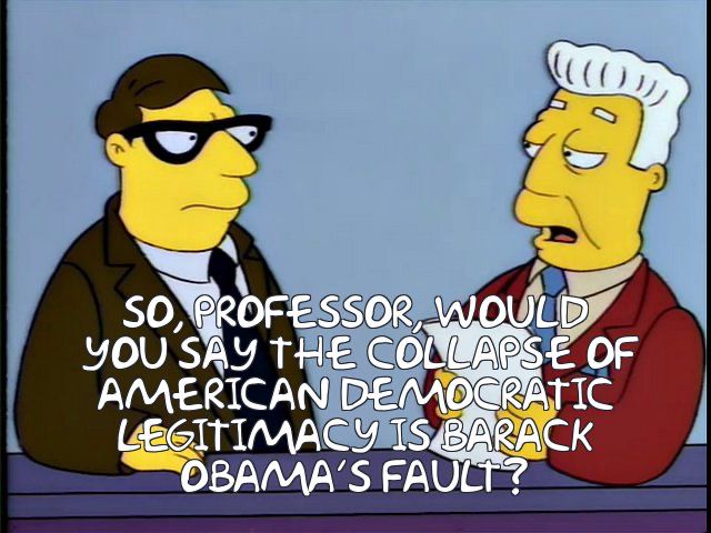Simpson’s screencap featuring TV news anchor Kent Brockman causally posing a serious question to an academic guest: “So, Professor, would you say the collapse in American democratic legitimacy is Barack Obama’s fault?”